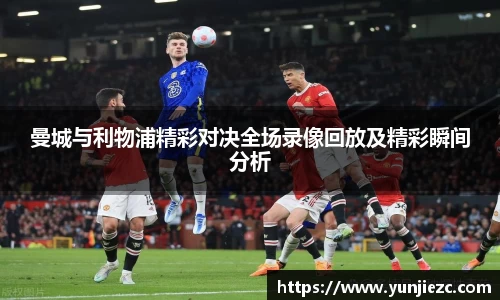 曼城与利物浦精彩对决全场录像回放及精彩瞬间分析