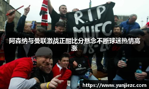 阿森纳与曼联激战正酣比分悬念不断球迷热情高涨