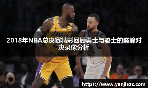 2018年NBA总决赛精彩回顾勇士与骑士的巅峰对决录像分析