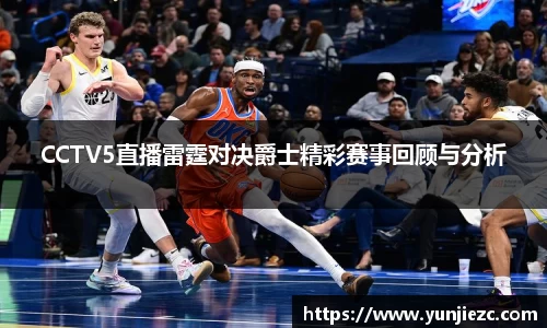 CCTV5直播雷霆对决爵士精彩赛事回顾与分析